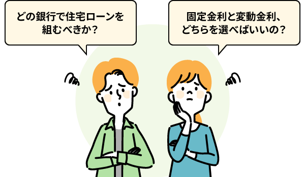 「どの銀行で住宅ローンを組むべきか？」「固定金利と変動金利、どちらを選べばいいの？」